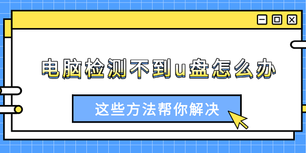 電腦檢測不到u盤怎么辦 這些方法幫你解決