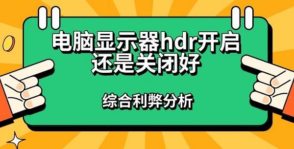 電腦顯示器hdr開啟還是關(guān)閉好，綜合利弊分析指南