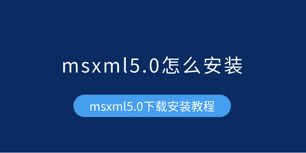 msxml5.0怎么安裝 msxml5.0下載安裝教程