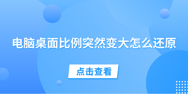 電腦桌面比例突然變大怎么還原 試試這5個方法