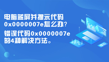 電腦藍(lán)屏并提示代碼0x0000007e怎么辦？錯誤代碼0x0000007e的4種解決方法