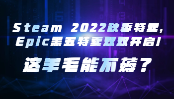 Steam 2022秋季特賣，Epic黑五特賣雙雙開啟！這羊毛能不薅？