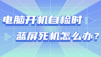 臺式電腦開機(jī)自檢時藍(lán)屏死機(jī)怎么辦？