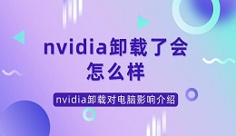 nvidia卸載了會(huì)怎么樣 nvidia卸載對(duì)電腦影響介紹