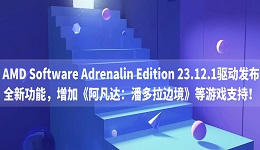 AMD Software Adrenalin Edition 23.12.1驅(qū)動發(fā)布：全新功能，增加《阿凡達：潘多拉邊境》等游戲支持！