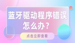 藍(lán)牙驅(qū)動(dòng)程序錯(cuò)誤怎么辦？莫慌，這里有辦法