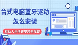 臺式電腦藍牙驅動怎么安裝？驅動人生快速安裝無障礙