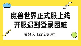 魔獸世界正式服上線 開服遇到登錄困難 做好這幾點流暢運行