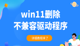 win11怎么刪除不兼容驅(qū)動(dòng)程序 詳細(xì)教程來了