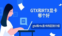 GTX和RTX顯卡哪個(gè)好 gtx和rtx顯卡的區(qū)別介紹