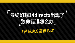 最終幻想14directx出現(xiàn)了致命錯誤怎么辦 5種解決方案告訴你