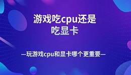 游戲吃cpu還是吃顯卡 玩游戲cpu和顯卡哪個(gè)更重要