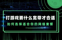 打游戲要什么寬帶才合適 如何選擇適合你的網(wǎng)絡(luò)套餐