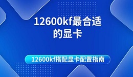 12600kf最合適的顯卡 12600kf搭配顯卡配置指南