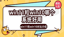 win11和win10哪個(gè)系統(tǒng)好用 win11和win10對(duì)比介紹