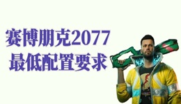 賽博朋克2077配置要求高嗎 賽博朋克2077最低配置要求