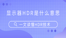 顯示器HDR是什么意思？一文讀懂HDR技術