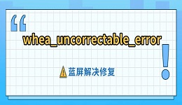 whea_uncorrectable_error藍屏解決修復(fù)指南