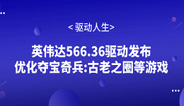 英偉達(dá)566.36驅(qū)動發(fā)布 優(yōu)化奪寶奇兵:古老之圈等游戲