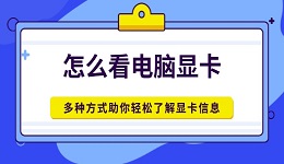 怎么看電腦顯卡 多種方式助你輕松了解顯卡信息